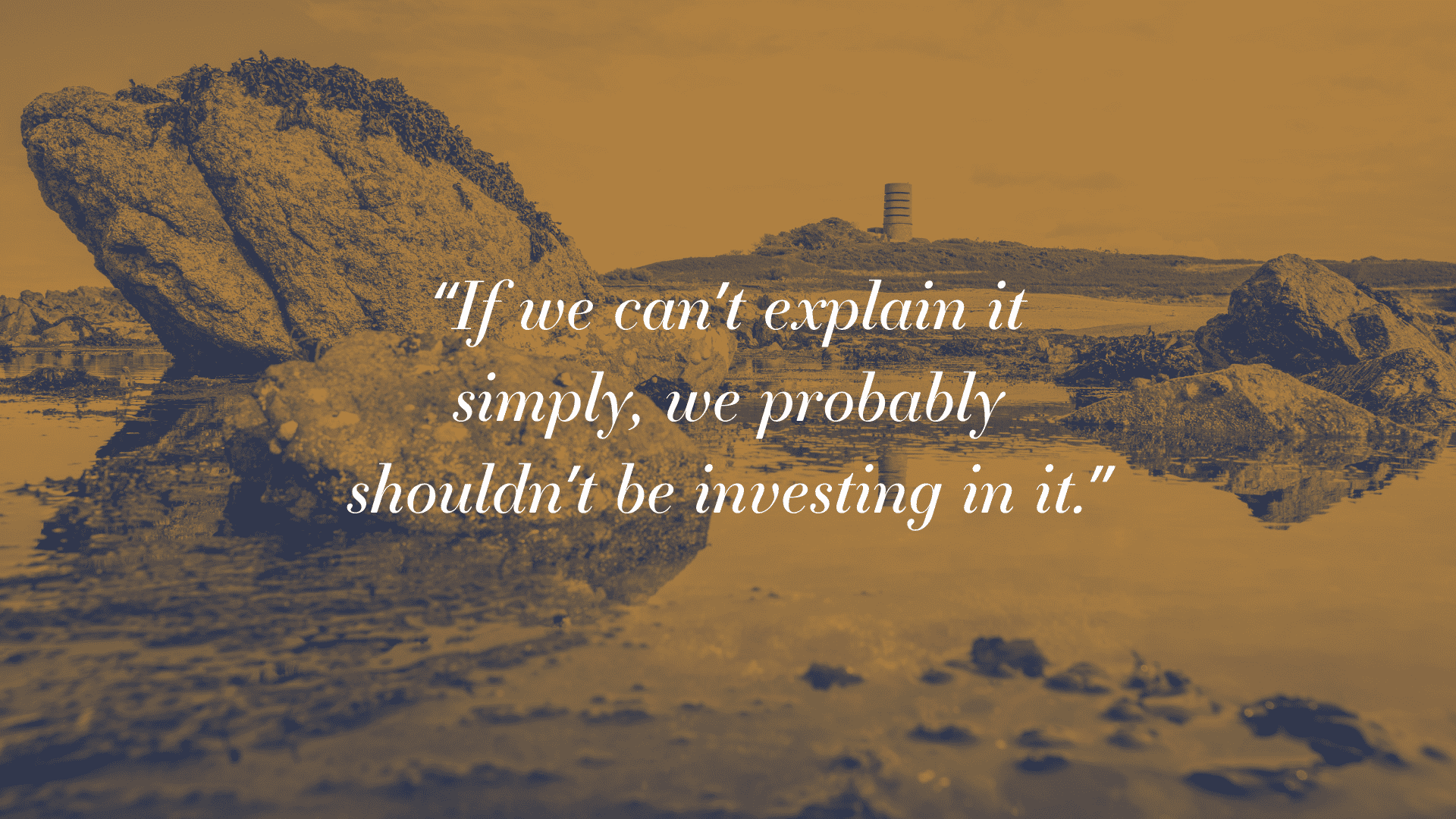 If we can't explain it simply, then we probably shouldn't be investing in it. 