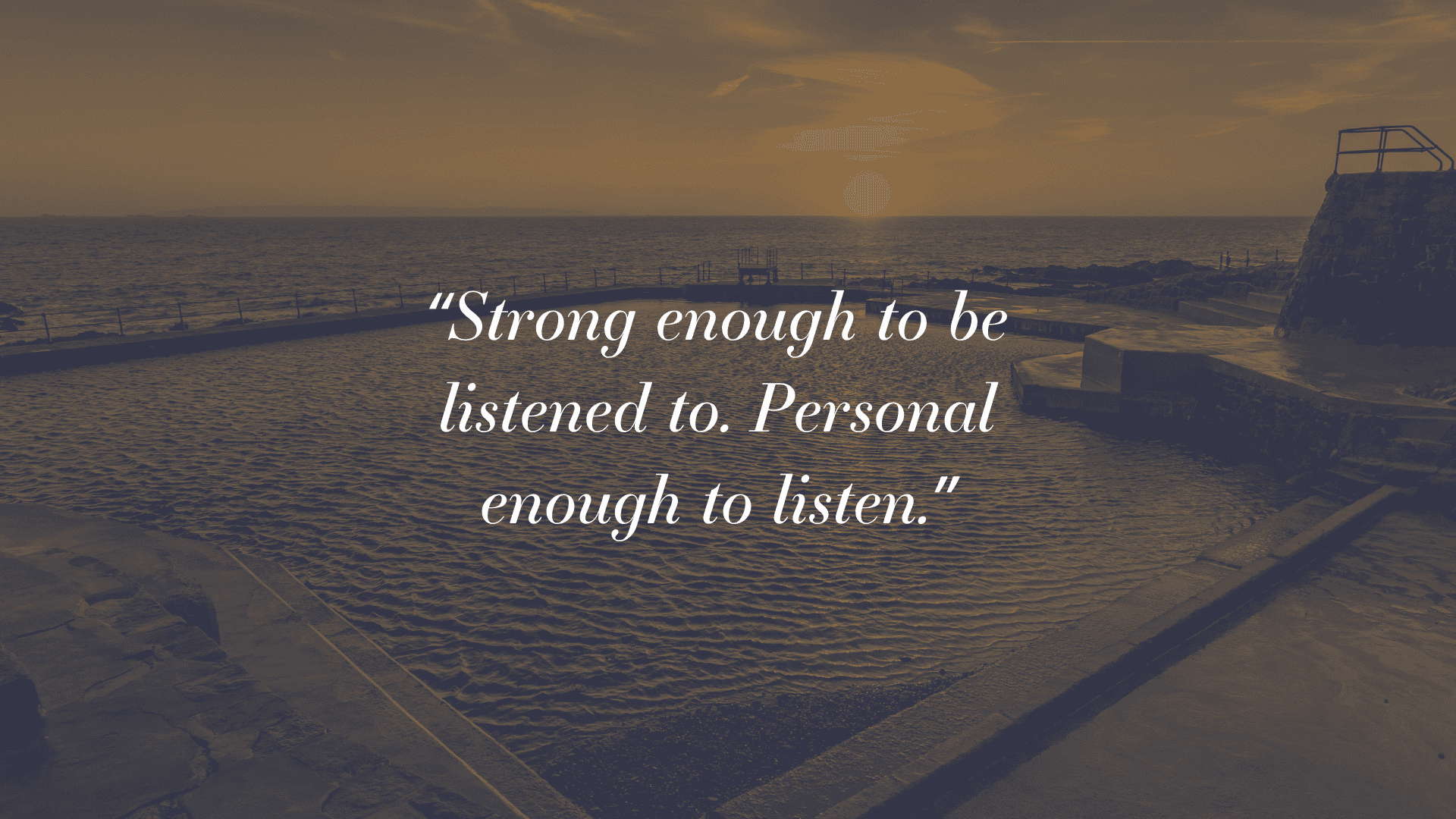 Strong enough to be listened to. Personal enough to listen.